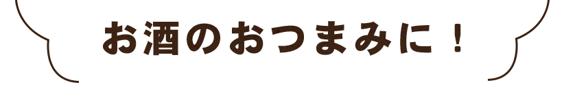 お酒のおつまみに！